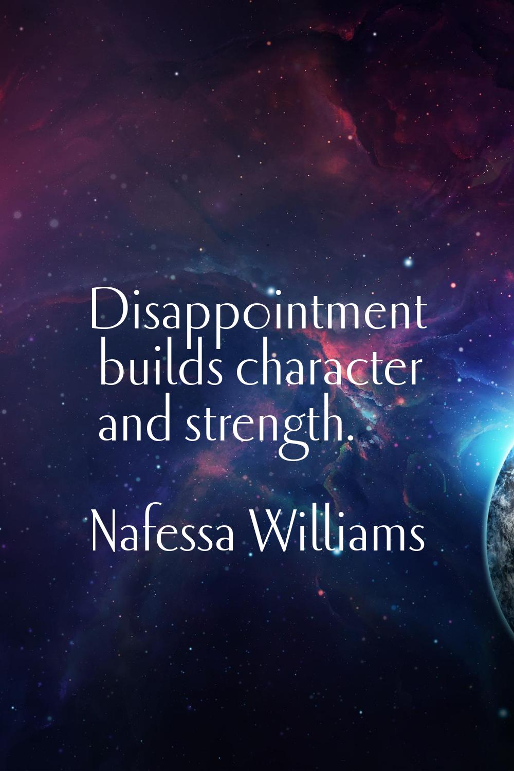 Disappointment builds character and strength.