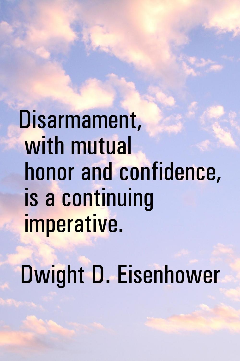 Disarmament, with mutual honor and confidence, is a continuing imperative.