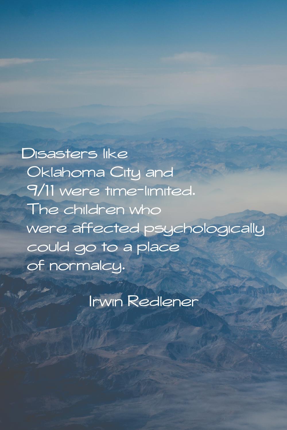 Disasters like Oklahoma City and 9/11 were time-limited. The children who were affected psychologic