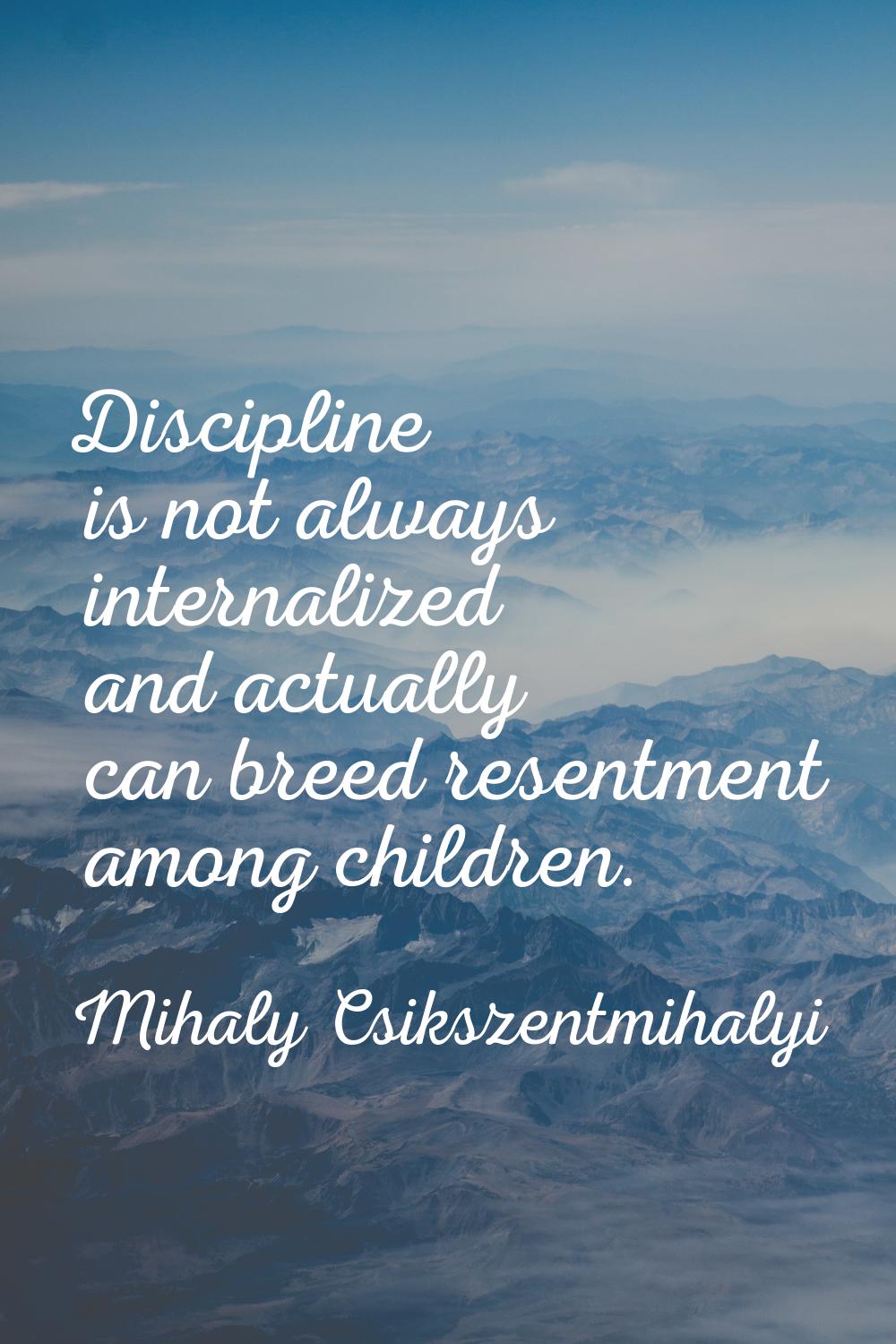 Discipline is not always internalized and actually can breed resentment among children.