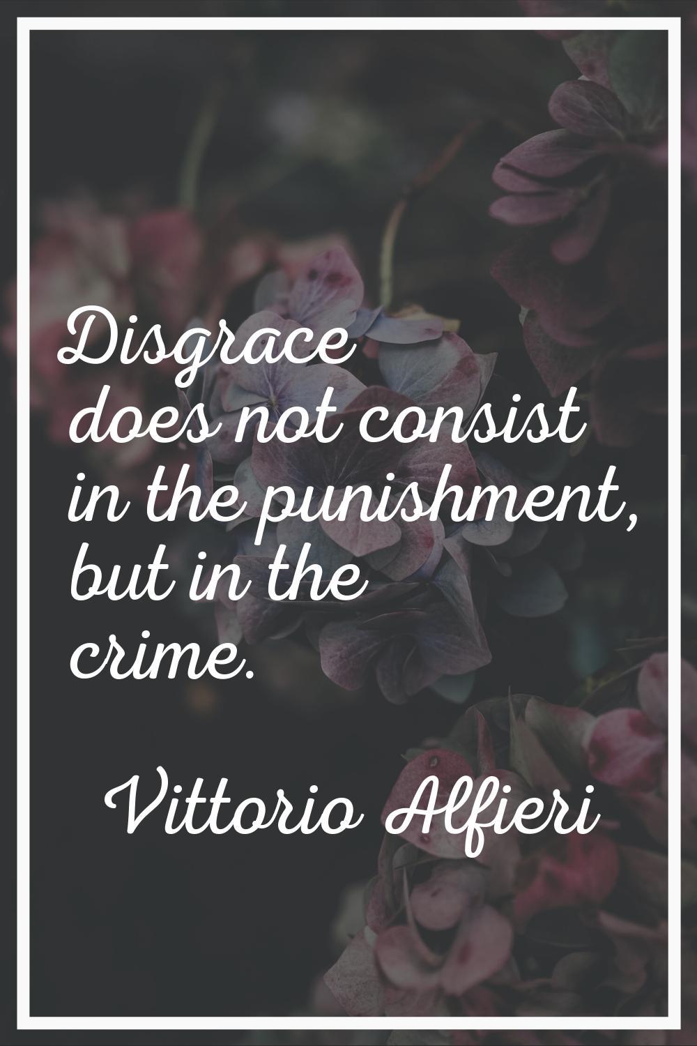 Disgrace does not consist in the punishment, but in the crime.