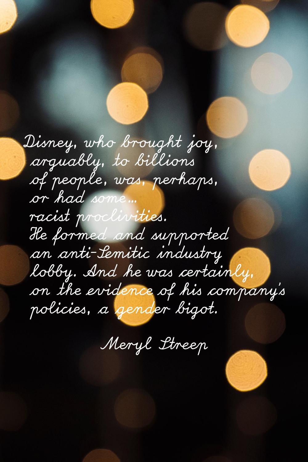 Disney, who brought joy, arguably, to billions of people, was, perhaps, or had some... racist procl