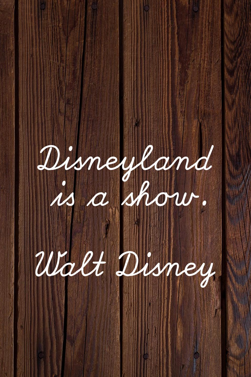 Disneyland is a show.