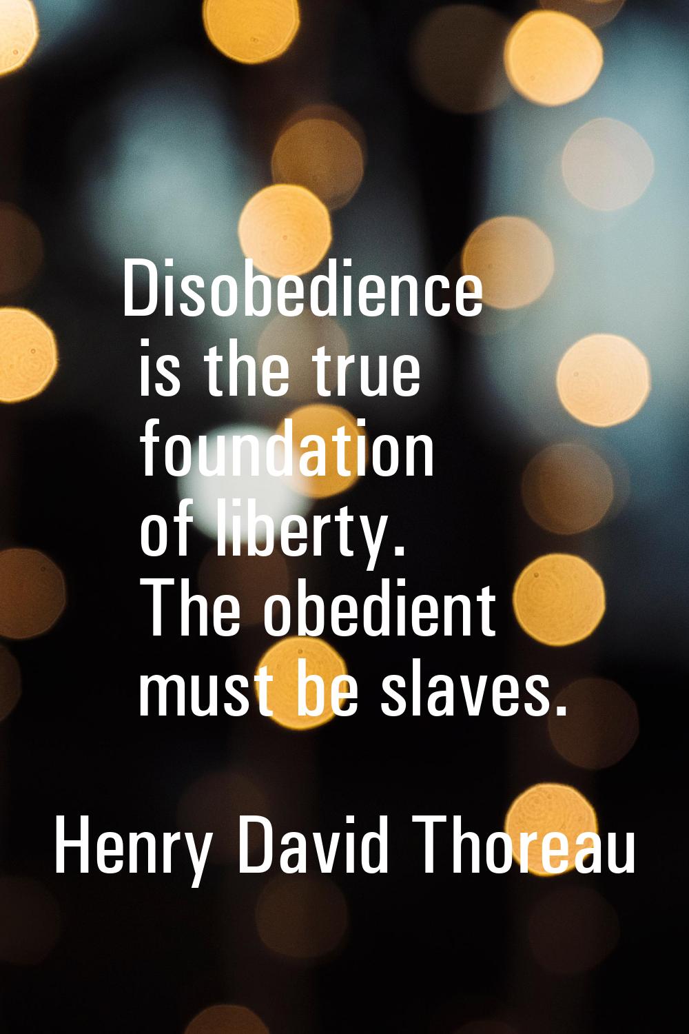 Disobedience is the true foundation of liberty. The obedient must be slaves.
