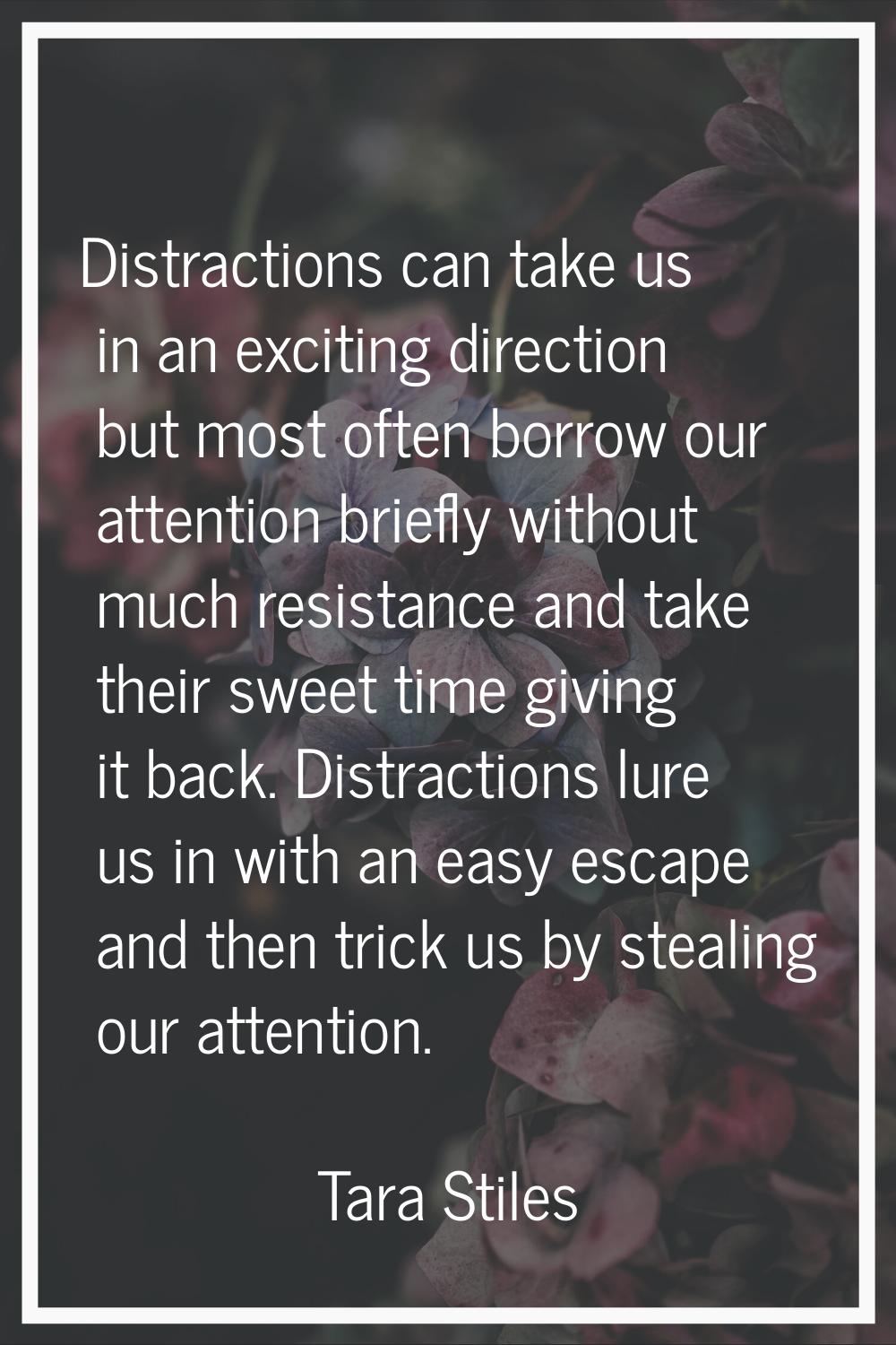 Distractions can take us in an exciting direction but most often borrow our attention briefly witho