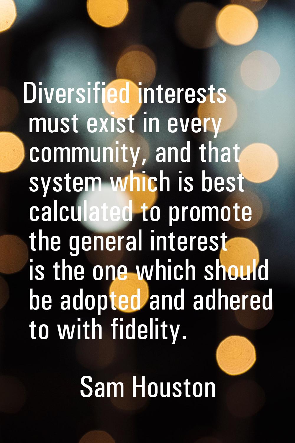 Diversified interests must exist in every community, and that system which is best calculated to pr