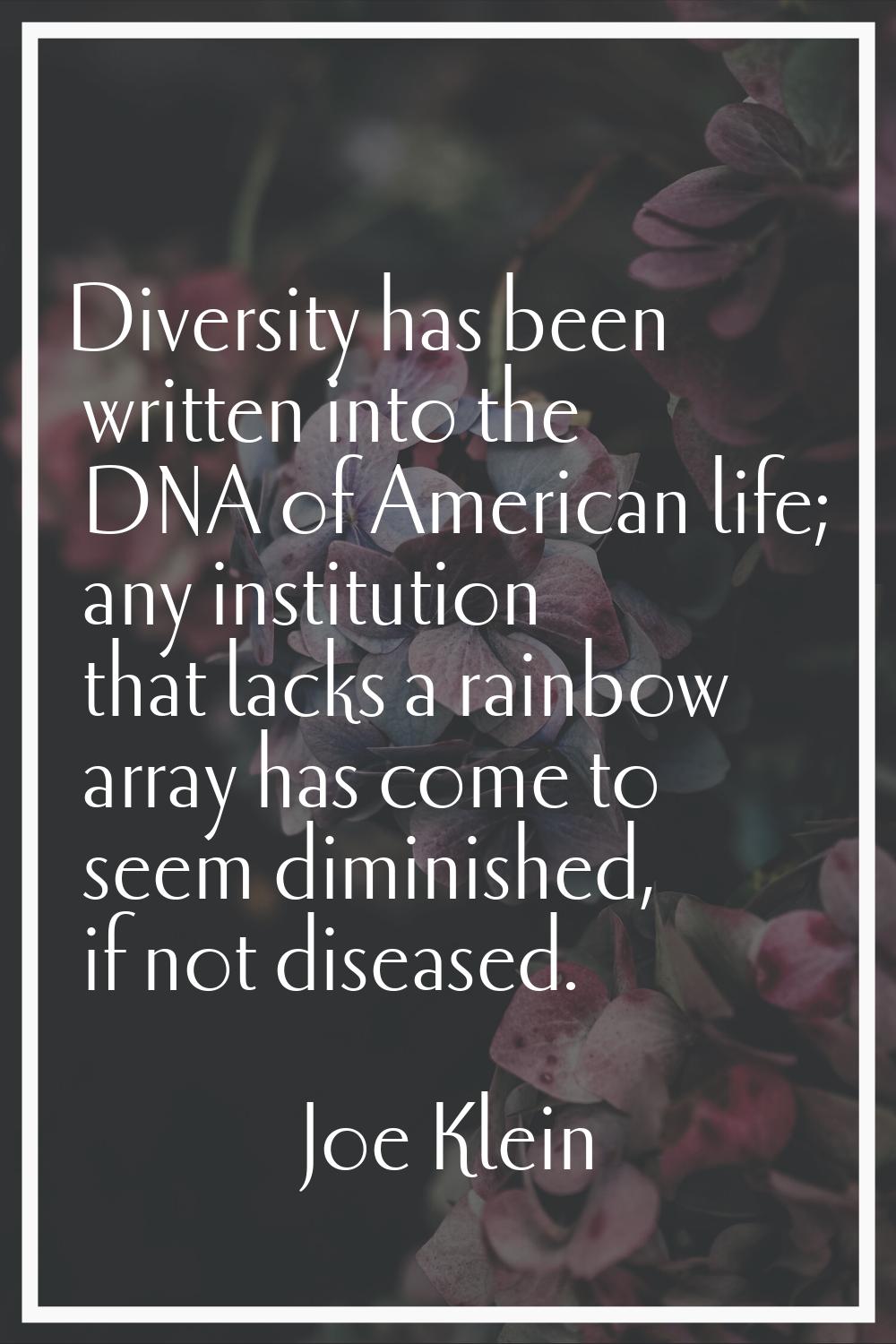Diversity has been written into the DNA of American life; any institution that lacks a rainbow arra