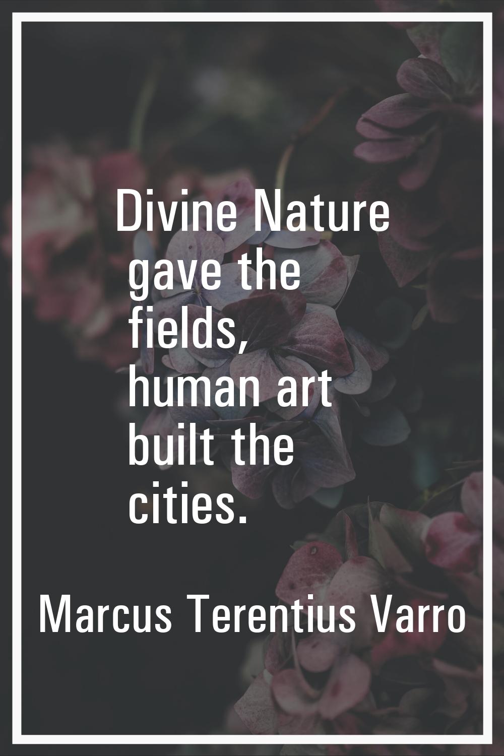 Divine Nature gave the fields, human art built the cities.