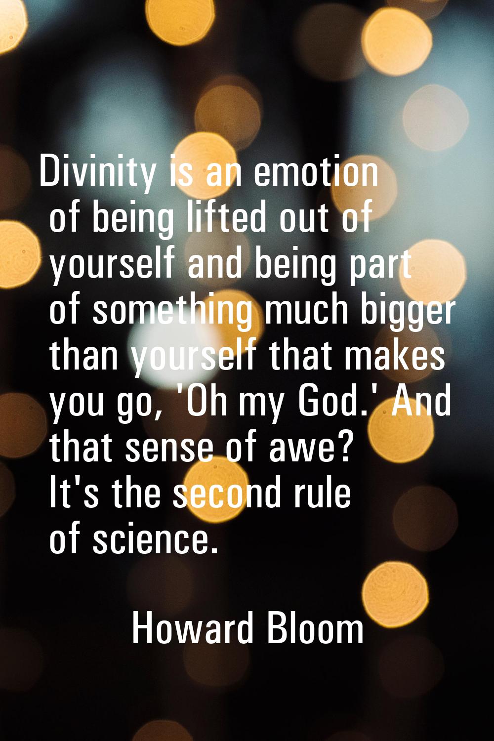 Divinity is an emotion of being lifted out of yourself and being part of something much bigger than