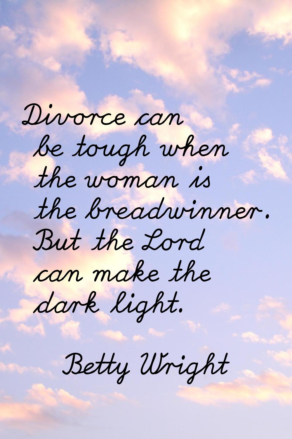 Divorce can be tough when the woman is the breadwinner. But the Lord can make the dark light.