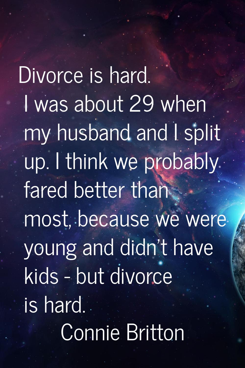 Divorce is hard. I was about 29 when my husband and I split up. I think we probably fared better th