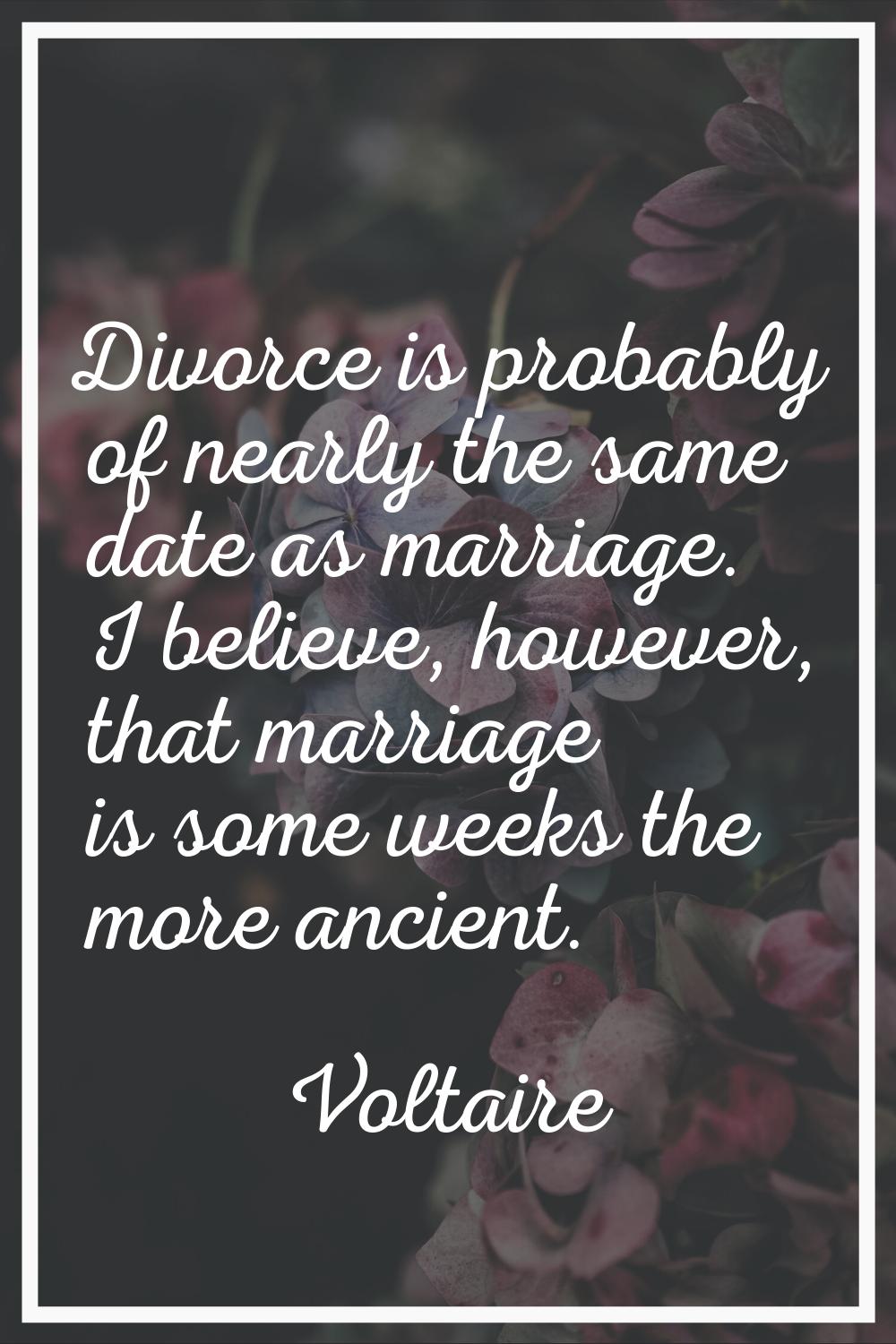 Divorce is probably of nearly the same date as marriage. I believe, however, that marriage is some 