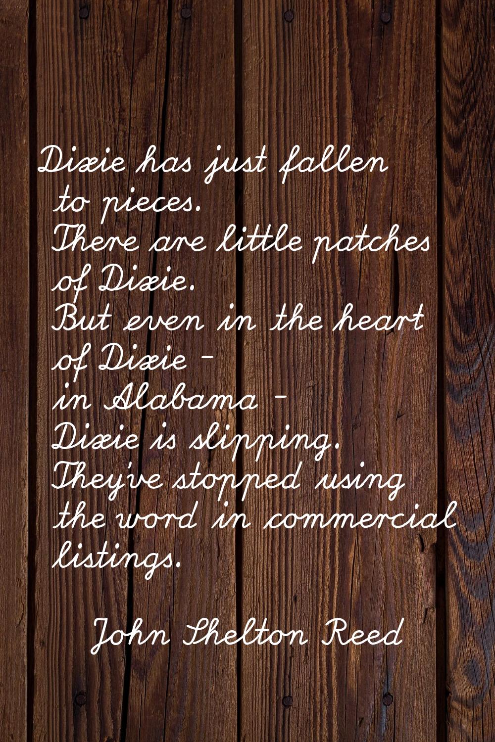 Dixie has just fallen to pieces. There are little patches of Dixie. But even in the heart of Dixie 