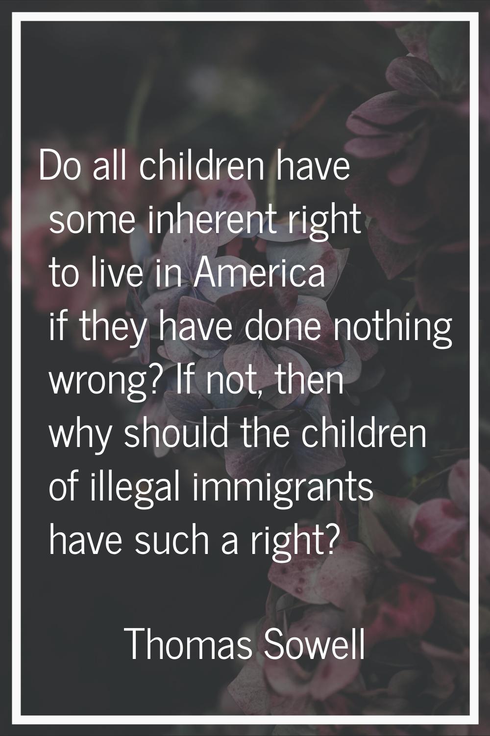 Do all children have some inherent right to live in America if they have done nothing wrong? If not