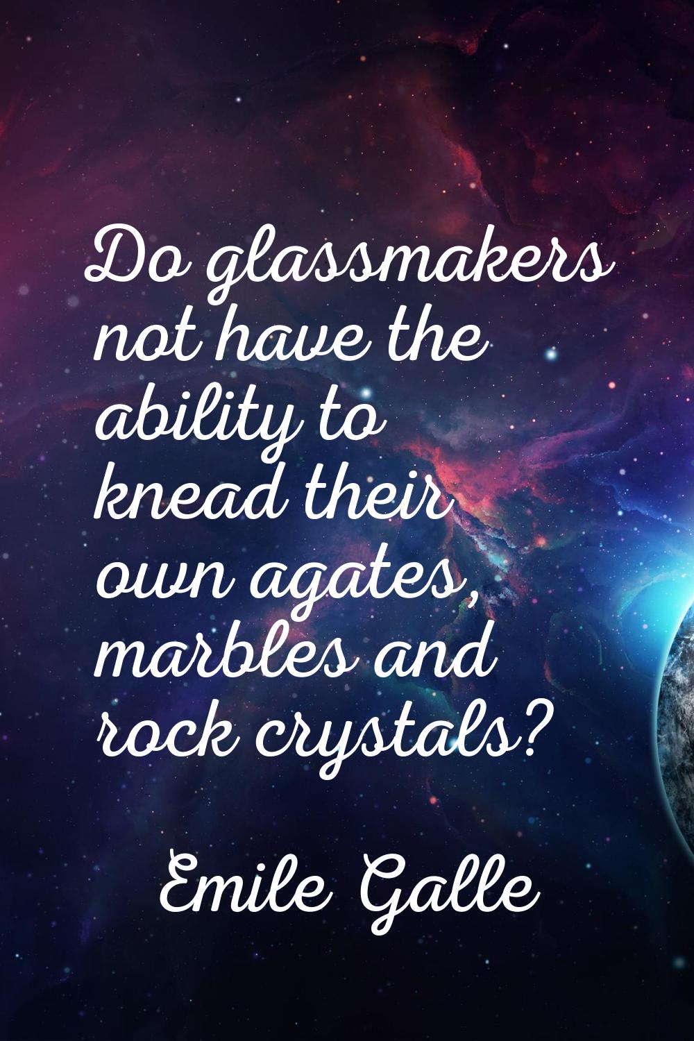 Do glassmakers not have the ability to knead their own agates, marbles and rock crystals?