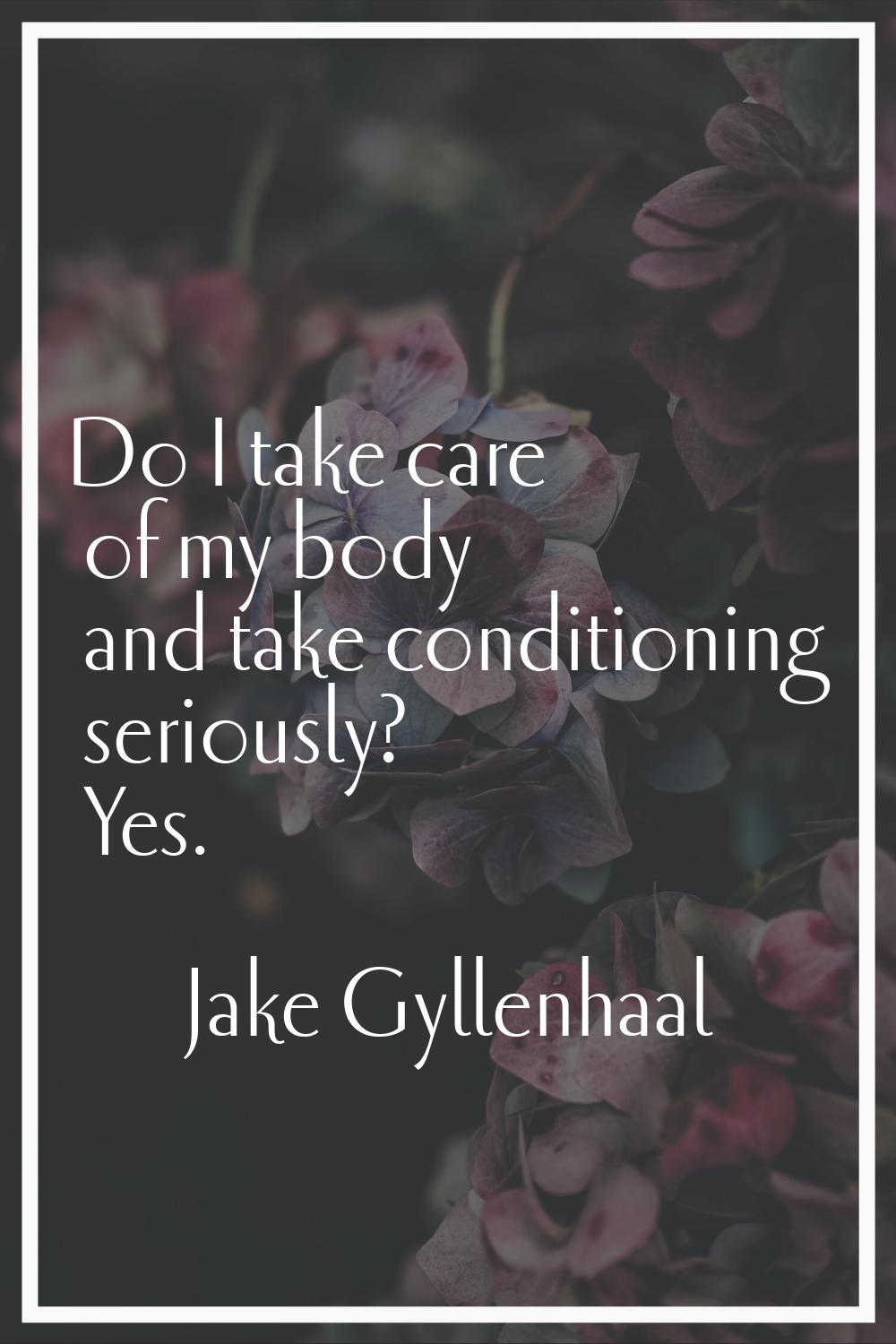 Do I take care of my body and take conditioning seriously? Yes.