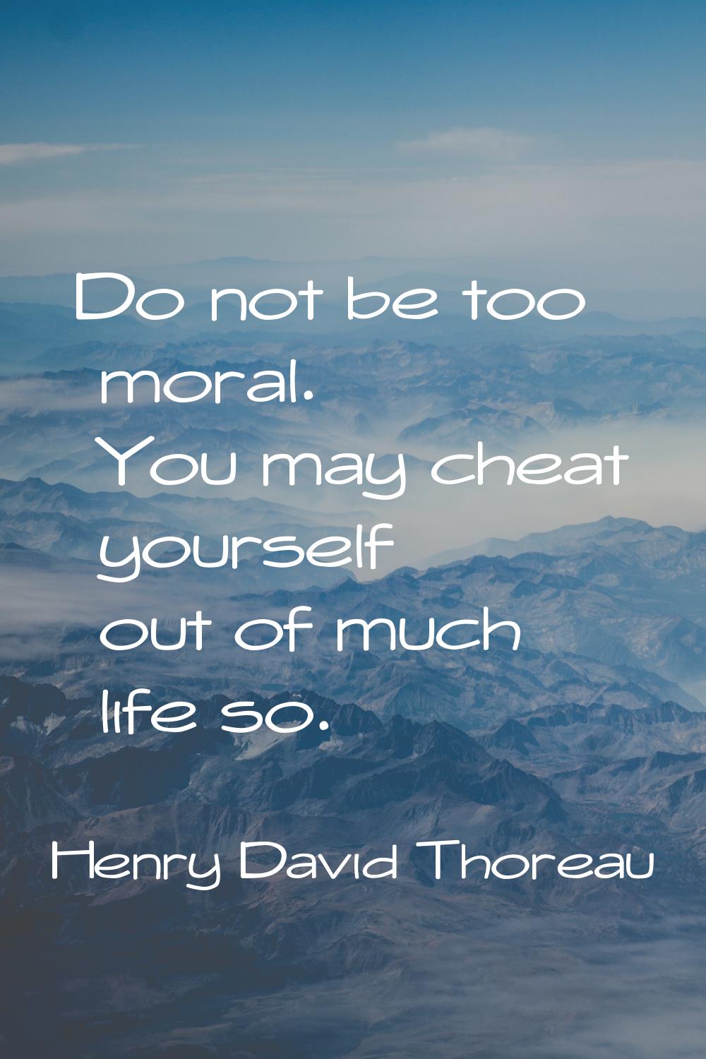 Do not be too moral. You may cheat yourself out of much life so.
