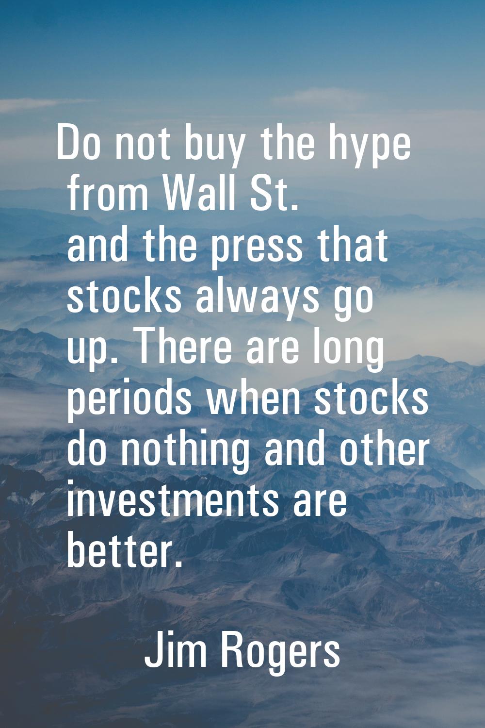 Do not buy the hype from Wall St. and the press that stocks always go up. There are long periods wh