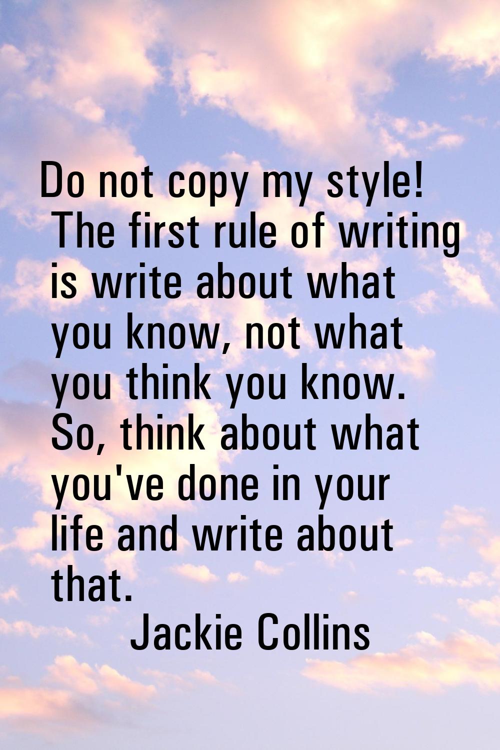 Do not copy my style! The first rule of writing is write about what you know, not what you think yo