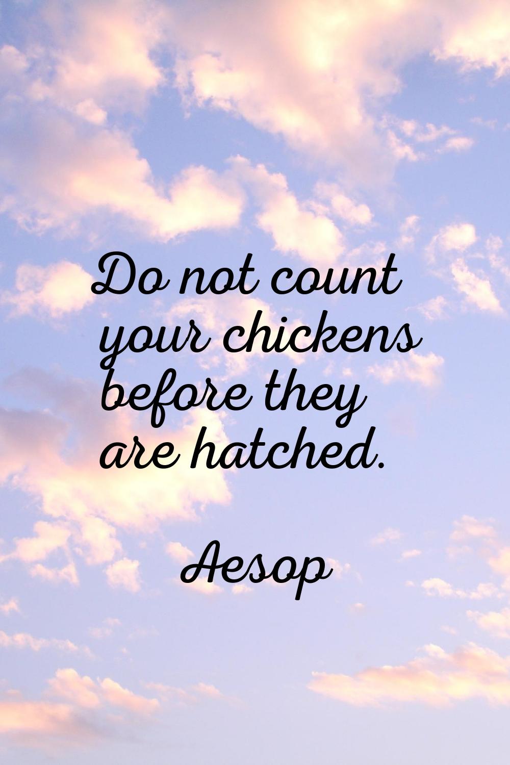 Do not count your chickens before they are hatched.