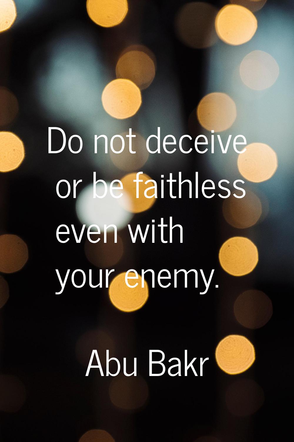 Do not deceive or be faithless even with your enemy.