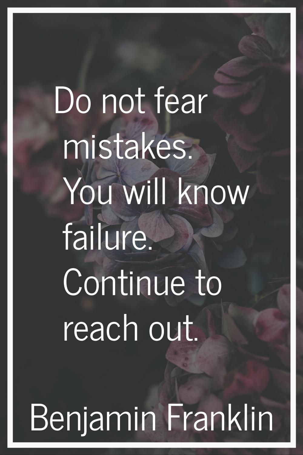 Do not fear mistakes. You will know failure. Continue to reach out.