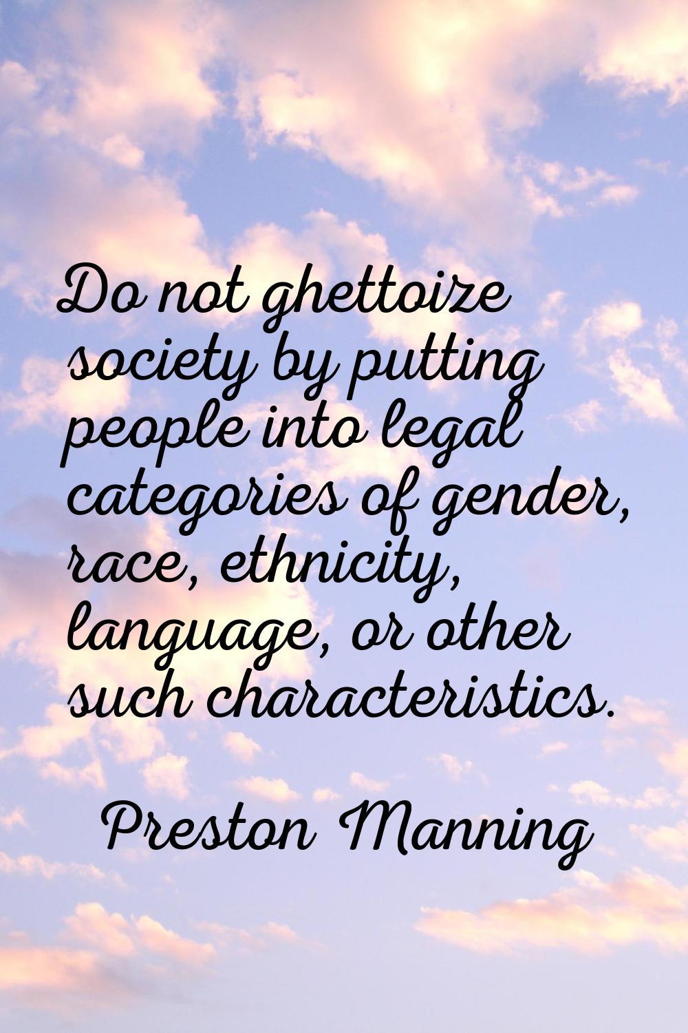 Do not ghettoize society by putting people into legal categories of gender, race, ethnicity, langua