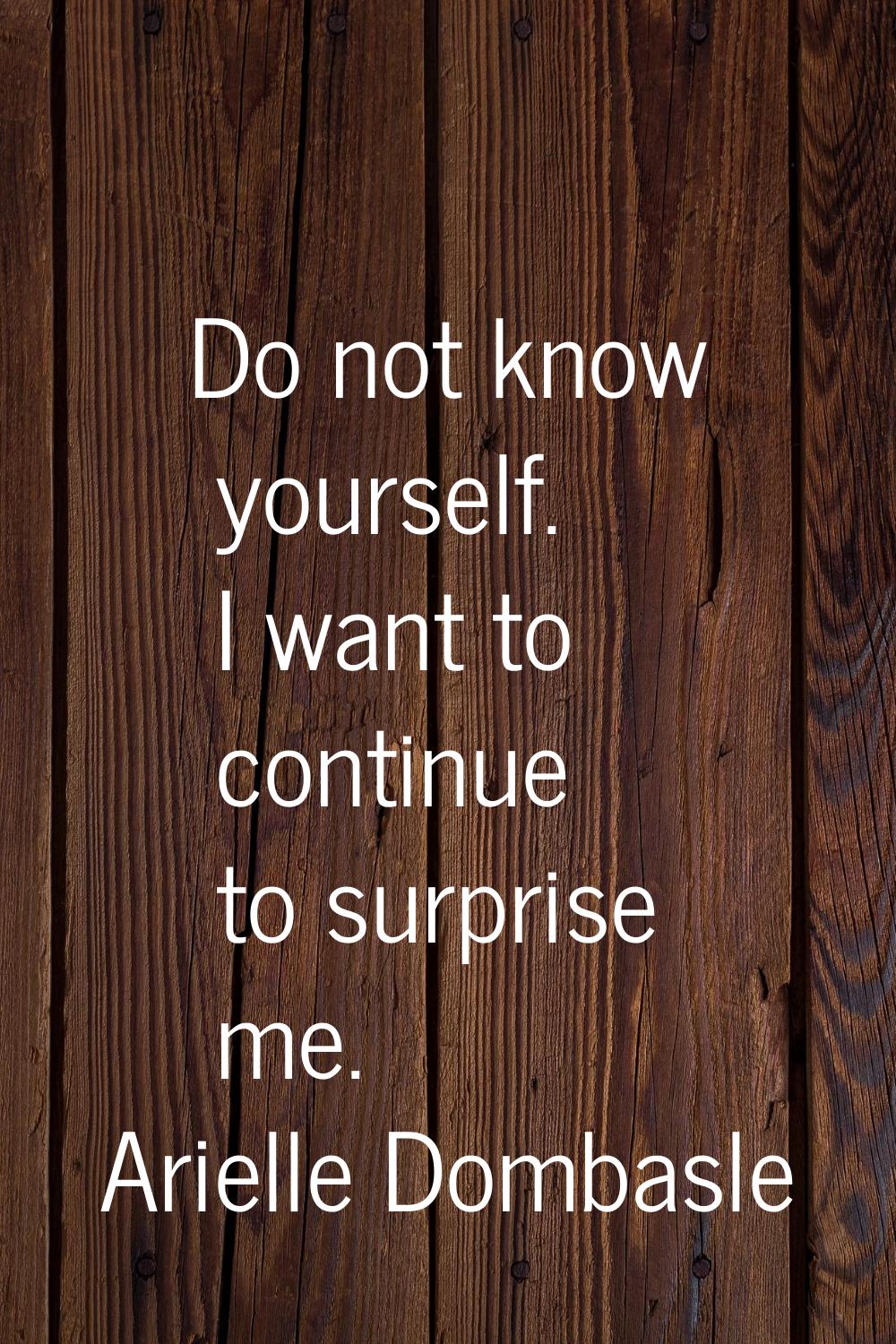 Do not know yourself. I want to continue to surprise me.