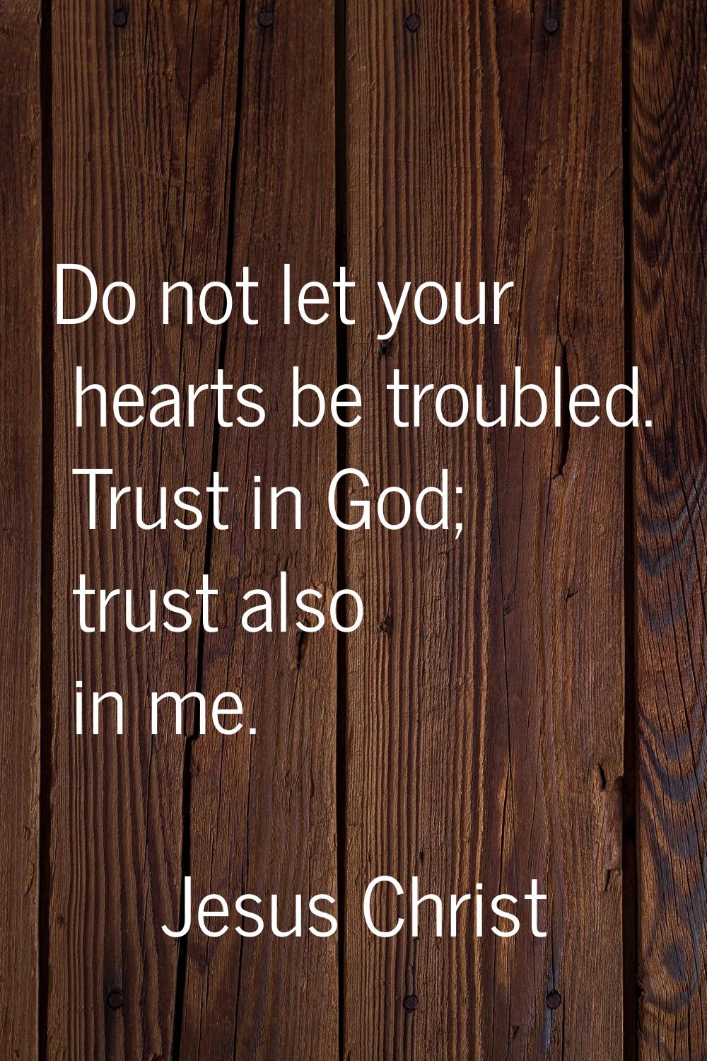 Do not let your hearts be troubled. Trust in God; trust also in me.