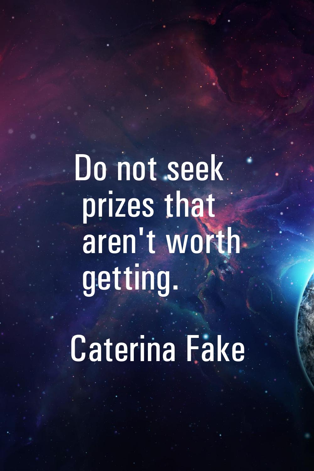 Do not seek prizes that aren't worth getting.