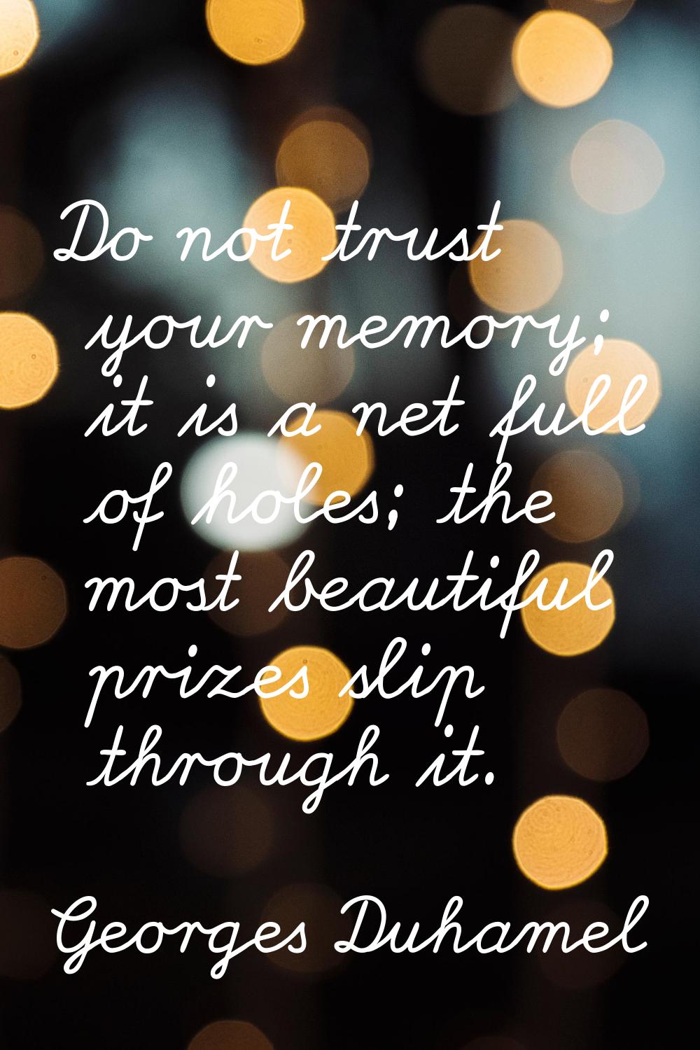 Do not trust your memory; it is a net full of holes; the most beautiful prizes slip through it.