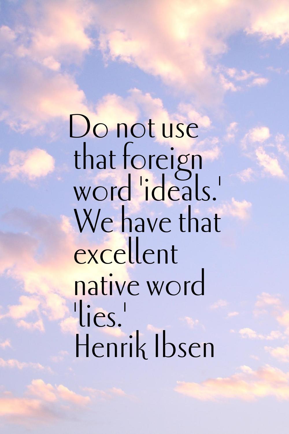 Do not use that foreign word 'ideals.' We have that excellent native word 'lies.'