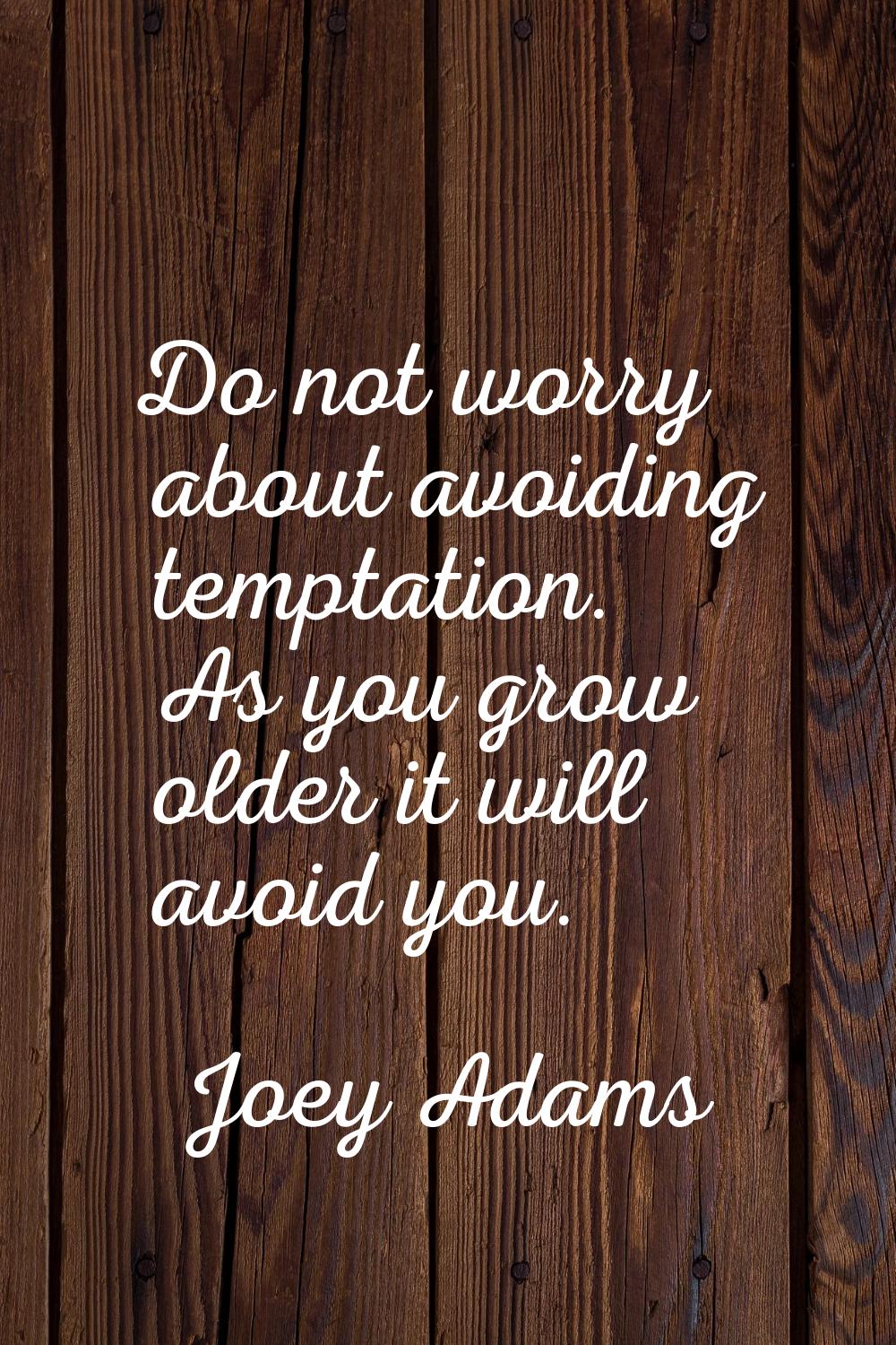 Do not worry about avoiding temptation. As you grow older it will avoid you.