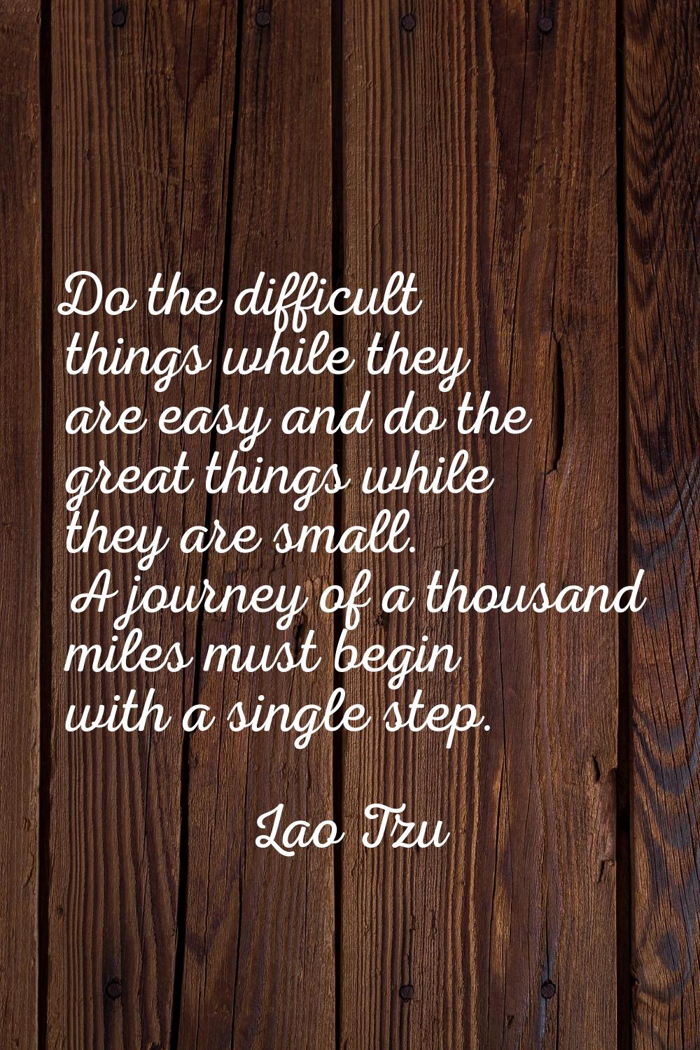 Do the difficult things while they are easy and do the great things while they are small. A journey