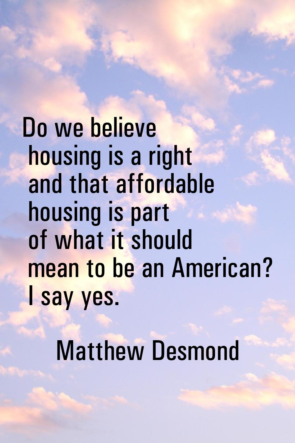 Do we believe housing is a right and that affordable housing is part of what it should mean to be a