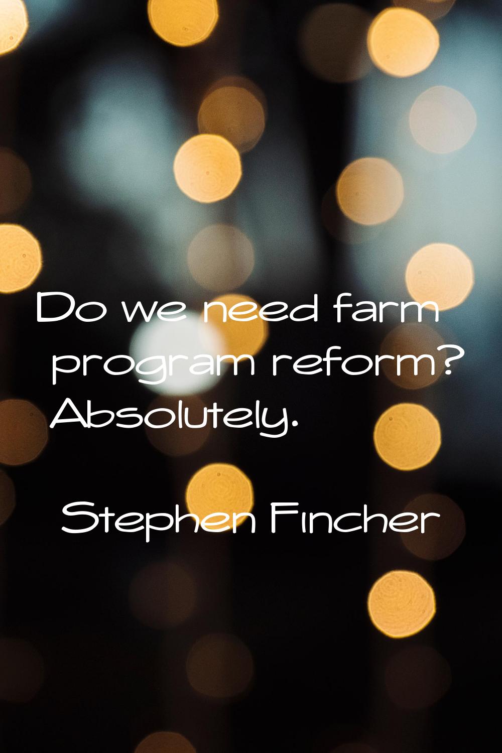Do we need farm program reform? Absolutely.