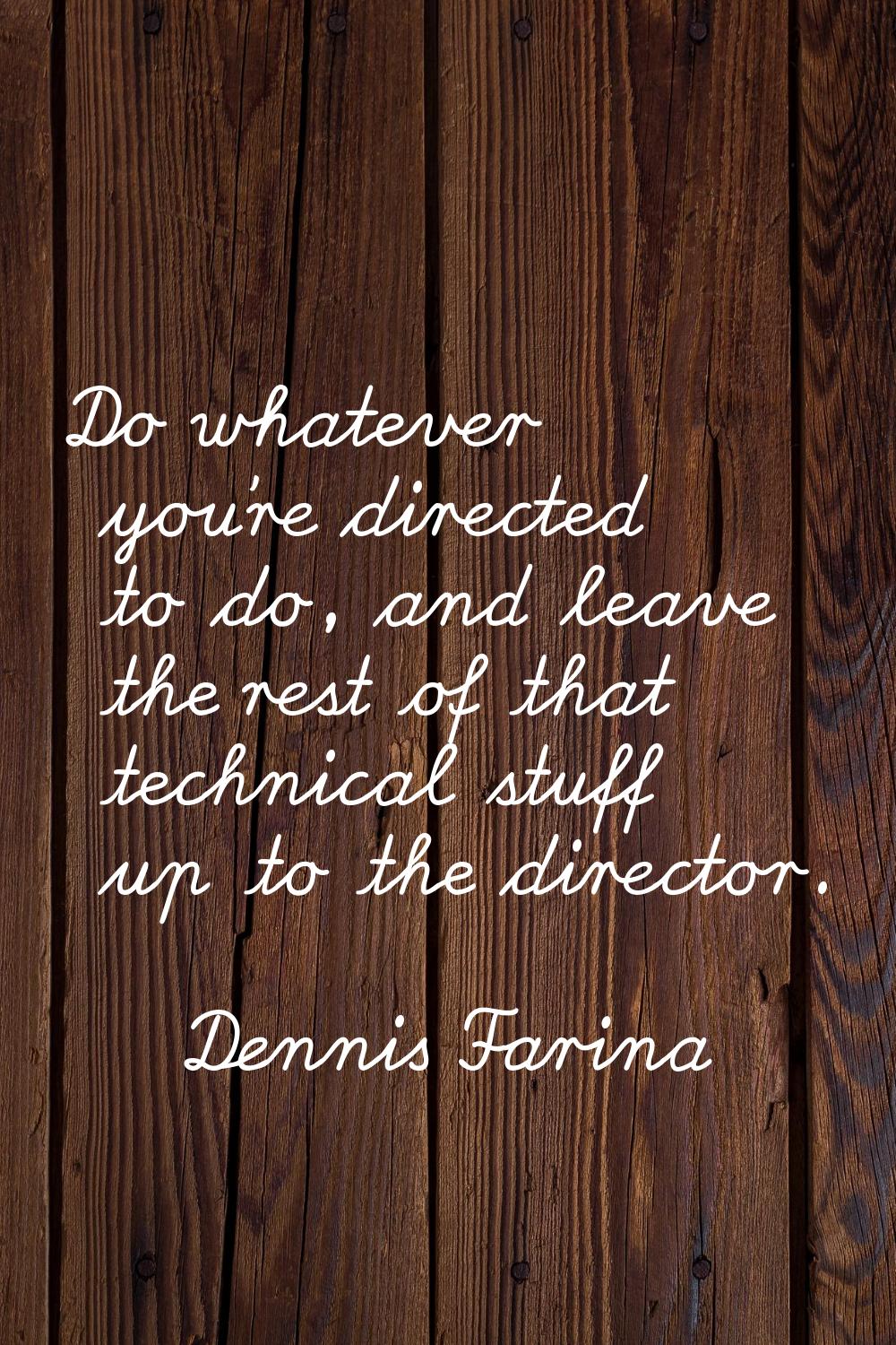 Do whatever you're directed to do, and leave the rest of that technical stuff up to the director.