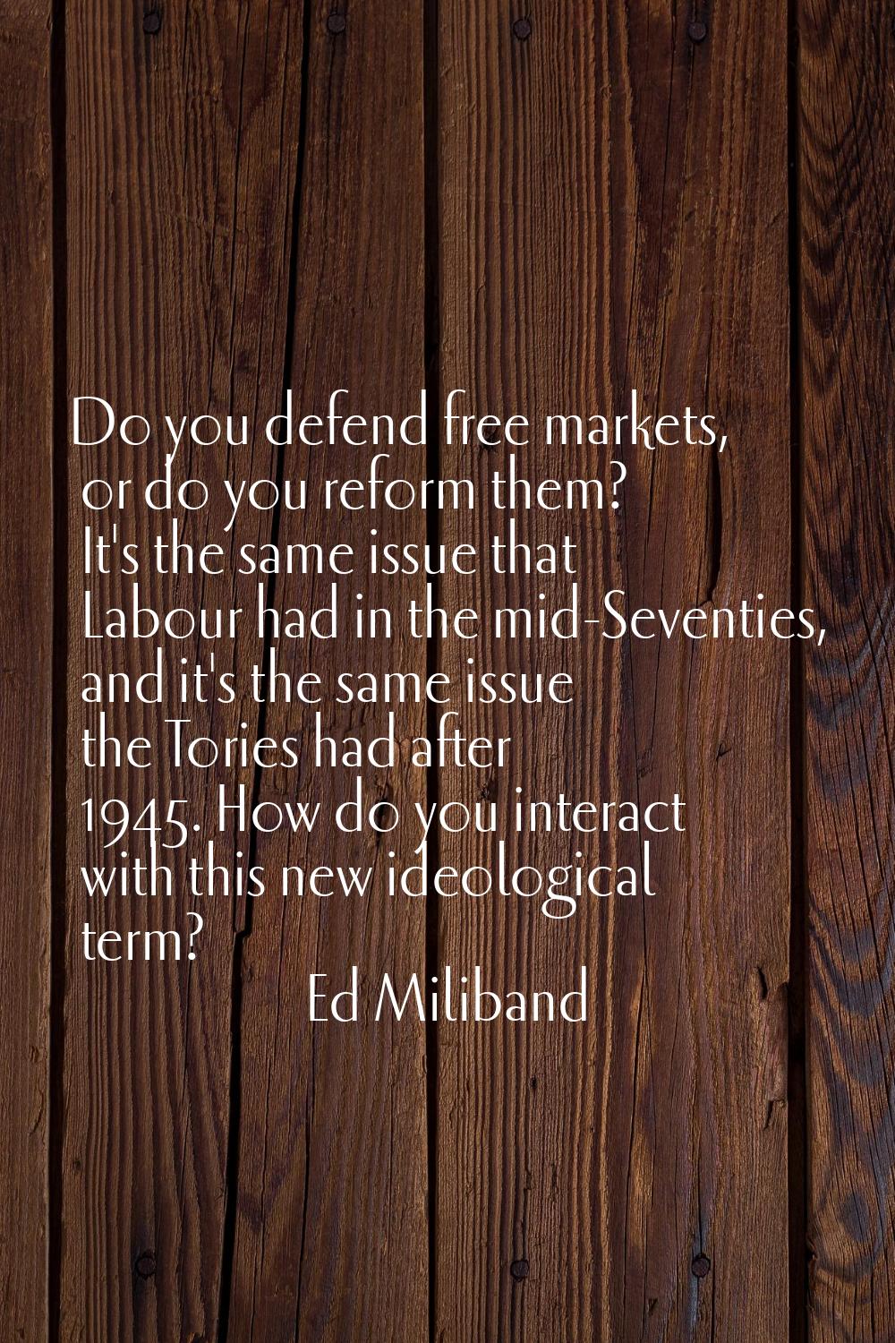 Do you defend free markets, or do you reform them? It's the same issue that Labour had in the mid-S