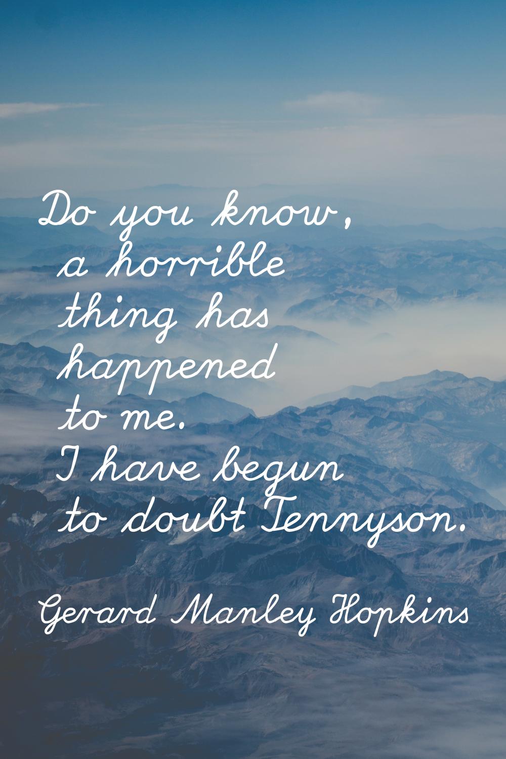 Do you know, a horrible thing has happened to me. I have begun to doubt Tennyson.
