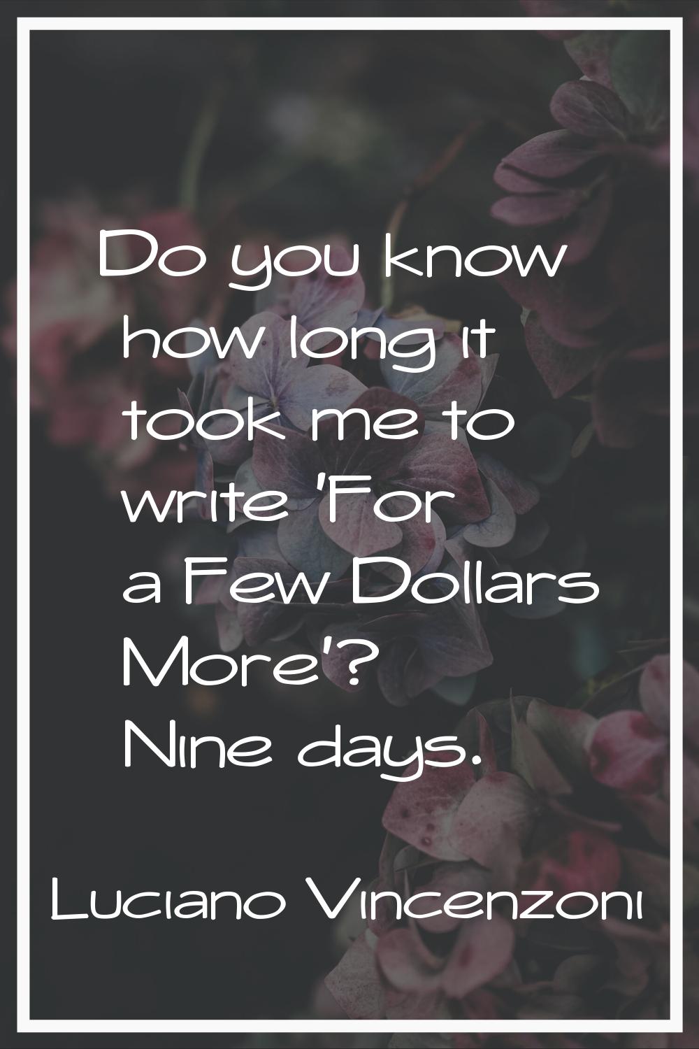 Do you know how long it took me to write 'For a Few Dollars More'? Nine days.