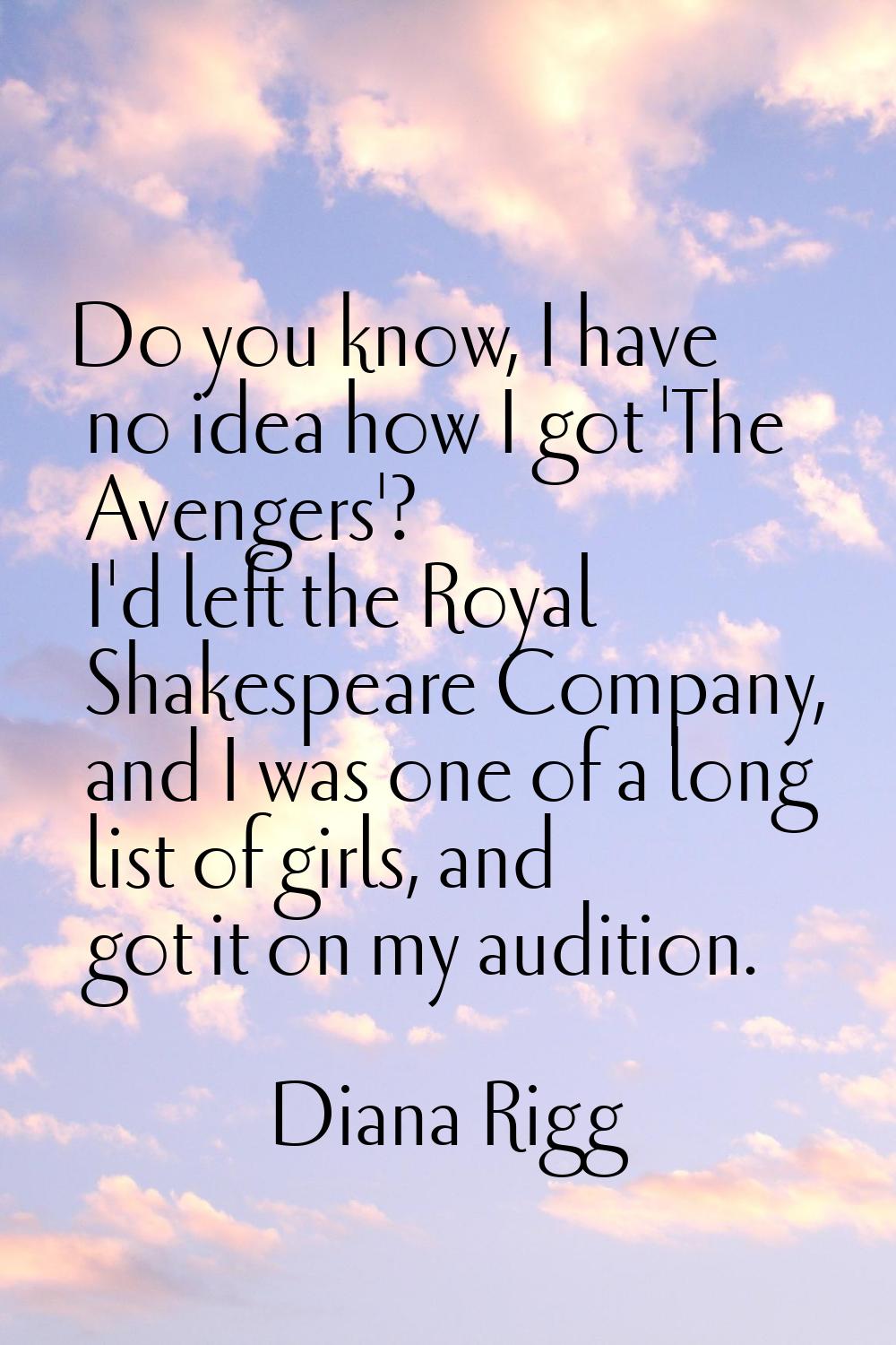 Do you know, I have no idea how I got 'The Avengers'? I'd left the Royal Shakespeare Company, and I