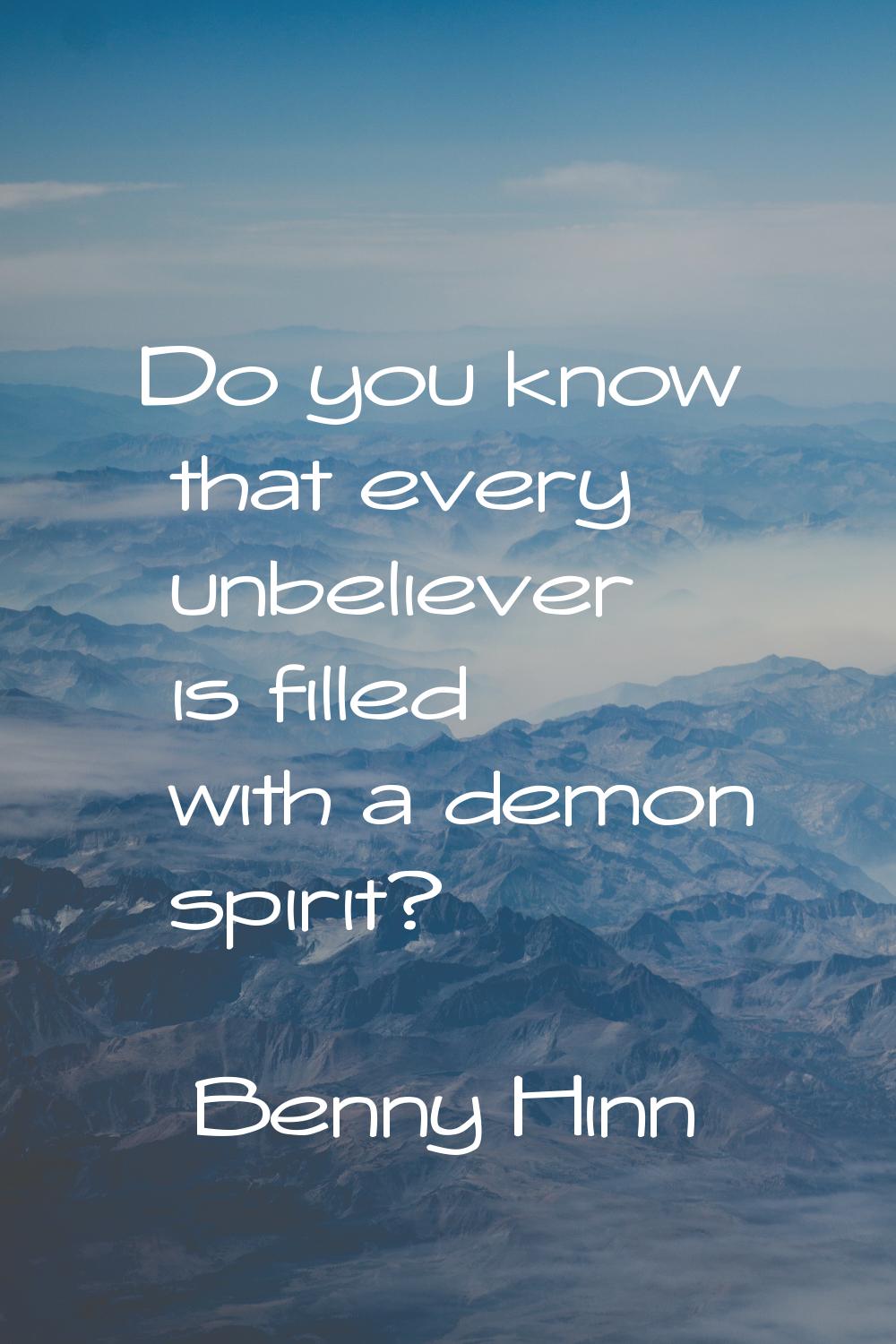 Do you know that every unbeliever is filled with a demon spirit?