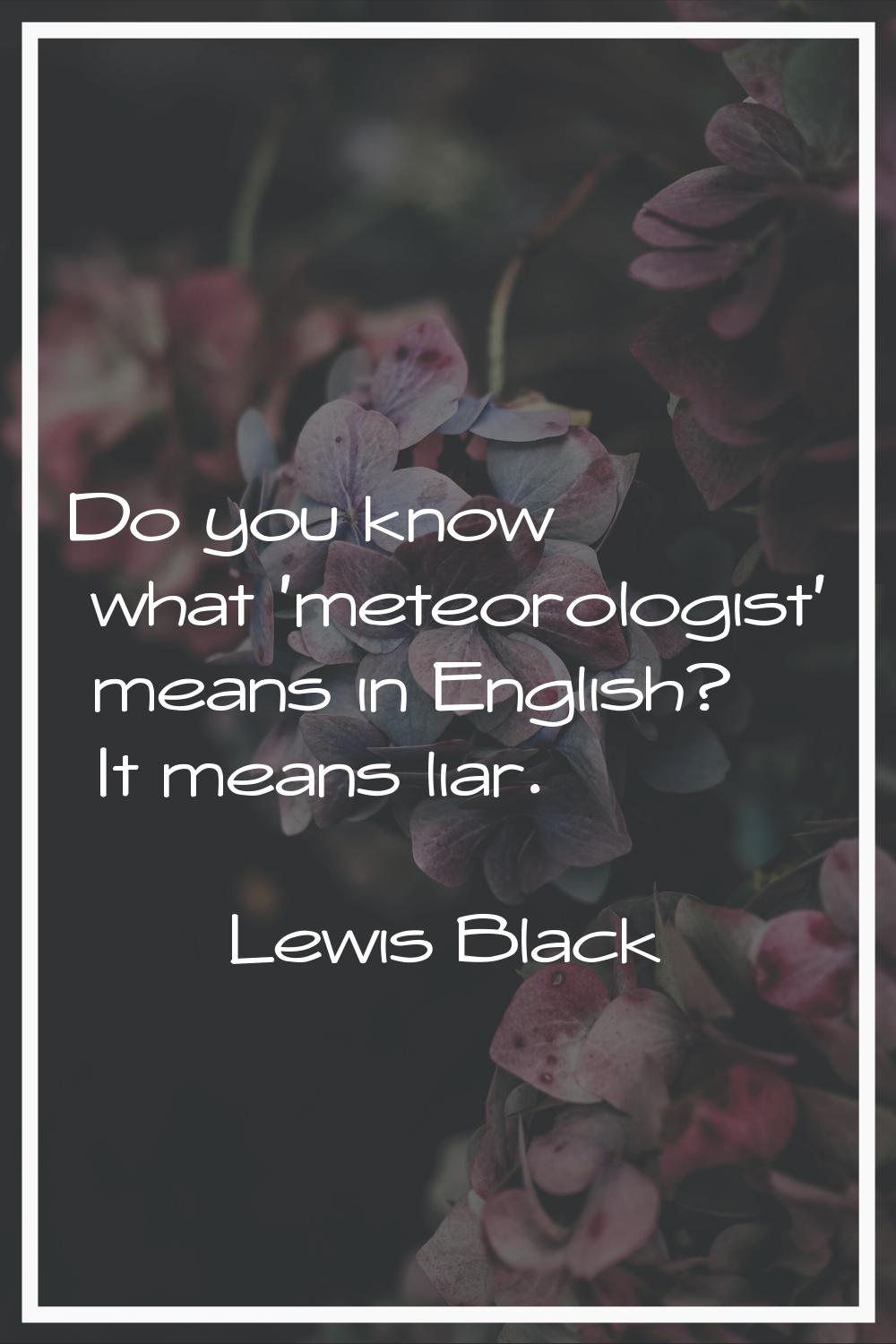 Do you know what 'meteorologist' means in English? It means liar.