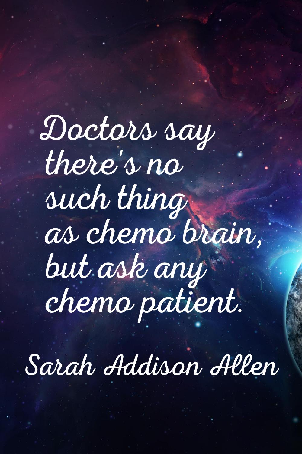 Doctors say there's no such thing as chemo brain, but ask any chemo patient.