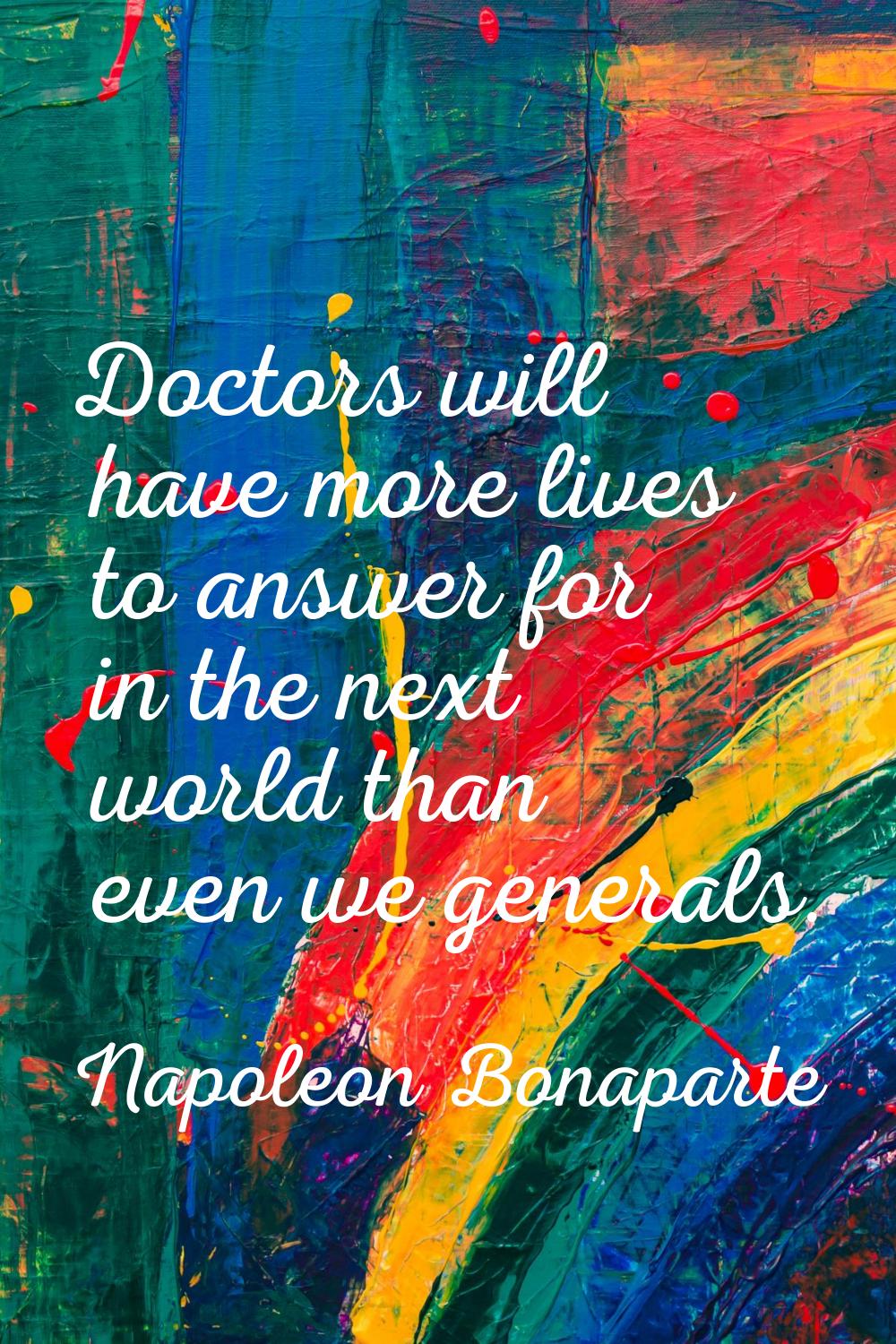 Doctors will have more lives to answer for in the next world than even we generals.