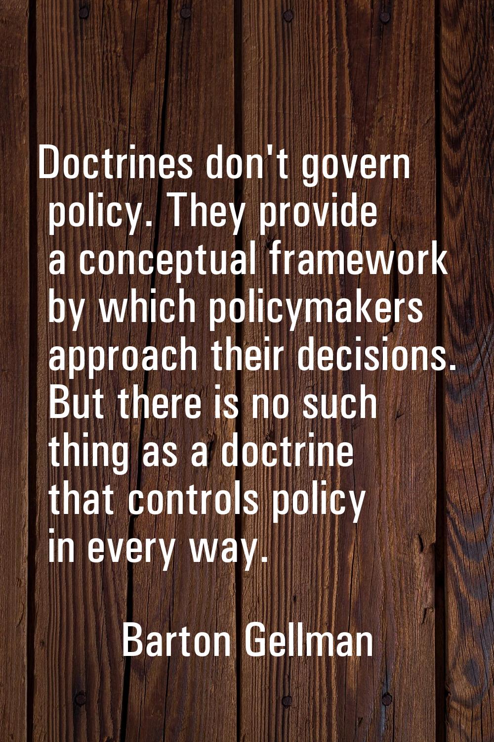 Doctrines don't govern policy. They provide a conceptual framework by which policymakers approach t