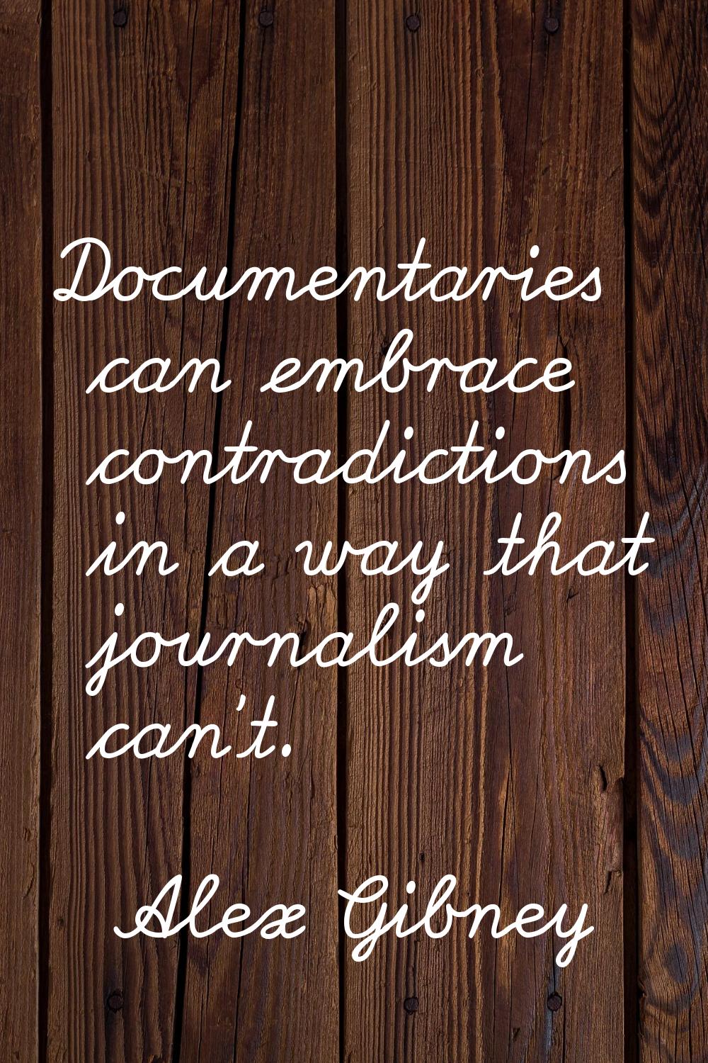 Documentaries can embrace contradictions in a way that journalism can't.