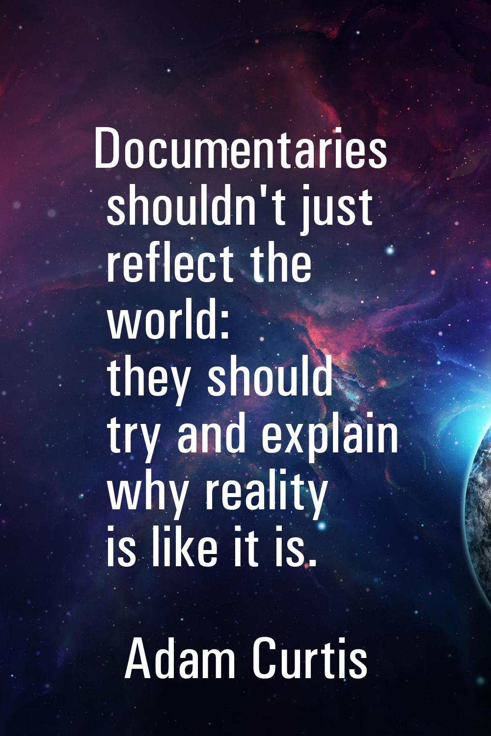 Documentaries shouldn't just reflect the world: they should try and explain why reality is like it 