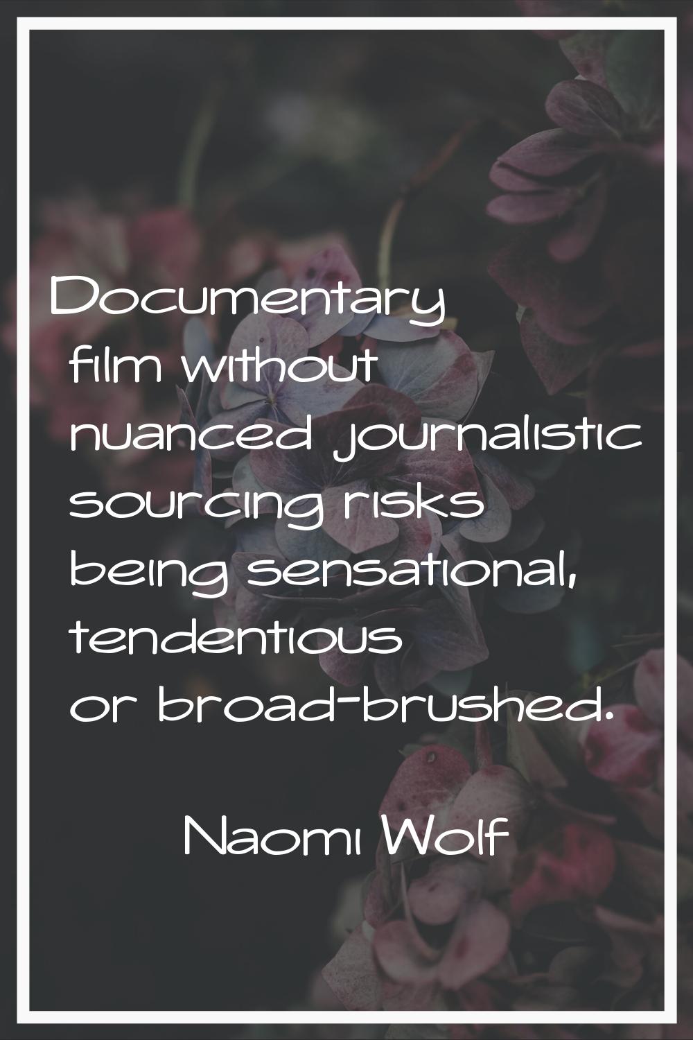 Documentary film without nuanced journalistic sourcing risks being sensational, tendentious or broa