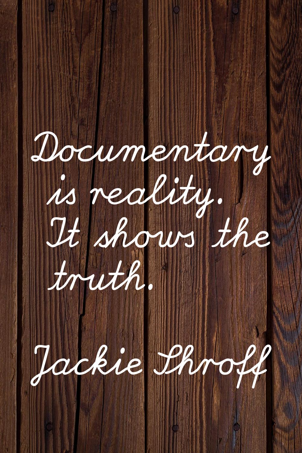 Documentary is reality. It shows the truth.